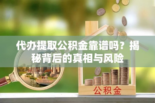丰南代办提取公积金靠谱吗？揭秘背后的真相与风险