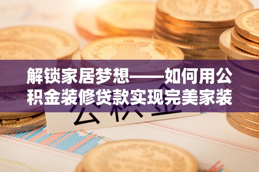 丰南解锁家居梦想——如何用公积金装修贷款实现完美家装