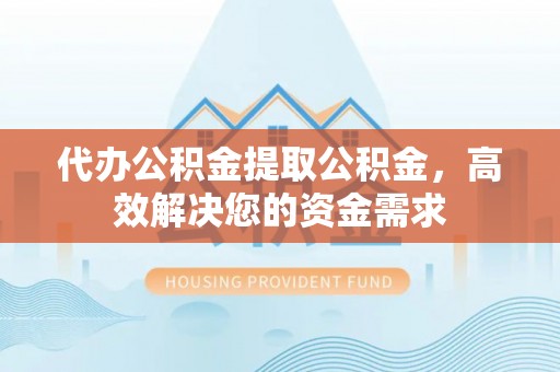 丰南代办公积金提取公积金，高效解决您的资金需求