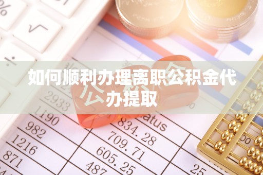 丰南如何顺利办理离职公积金代办提取