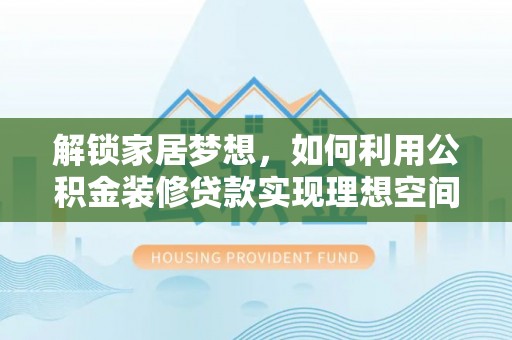 丰南解锁家居梦想，如何利用公积金装修贷款实现理想空间