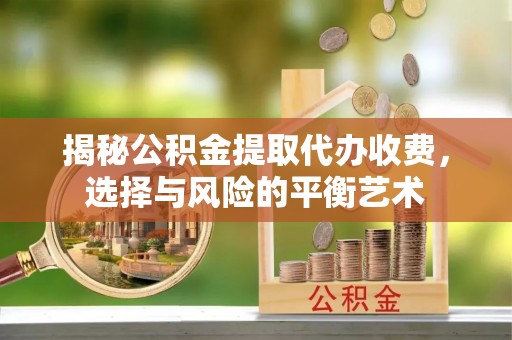丰南揭秘公积金提取代办收费，选择与风险的平衡艺术