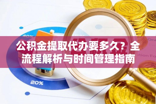 丰南公积金提取代办要多久？全流程解析与时间管理指南