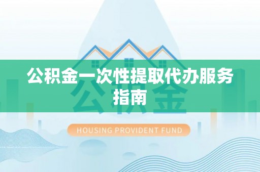 丰南公积金一次性提取代办服务指南