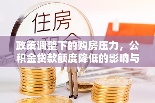 丰南政策调整下的购房压力，公积金贷款额度降低的影响与应对策略