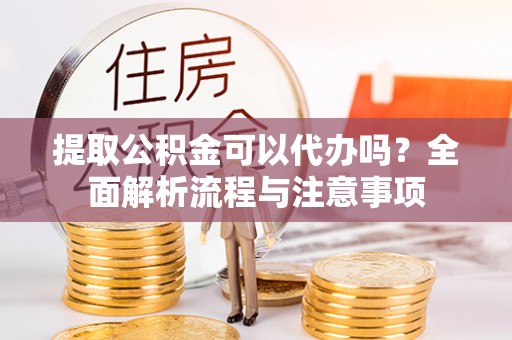 丰南提取公积金可以代办吗？全面解析流程与注意事项