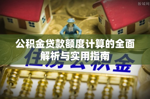 丰南公积金贷款额度计算的全面解析与实用指南