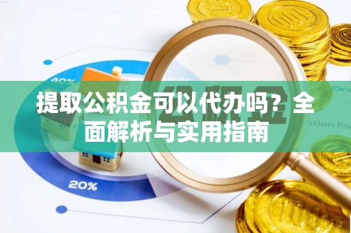 丰南提取公积金可以代办吗？全面解析与实用指南