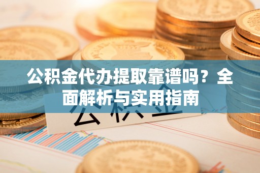 丰南公积金代办提取靠谱吗？全面解析与实用指南
