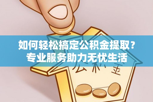 丰南如何轻松搞定公积金提取？专业服务助力无忧生活