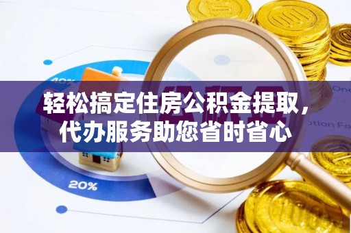 丰南轻松搞定住房公积金提取，代办服务助您省时省心