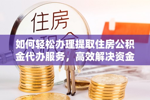 丰南如何轻松办理提取住房公积金代办服务，高效解决资金需求