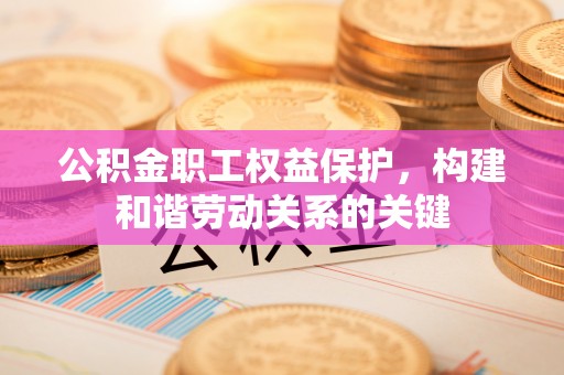 丰南公积金职工权益保护，构建和谐劳动关系的关键