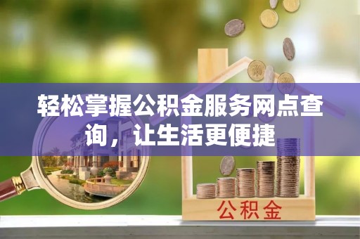 丰南轻松掌握公积金服务网点查询，让生活更便捷