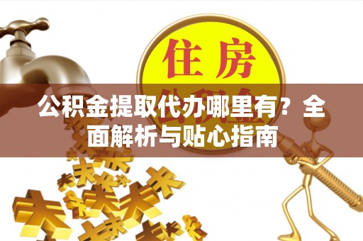 丰南公积金提取代办哪里有？全面解析与贴心指南