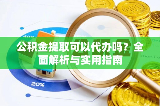 丰南公积金提取可以代办吗？全面解析与实用指南