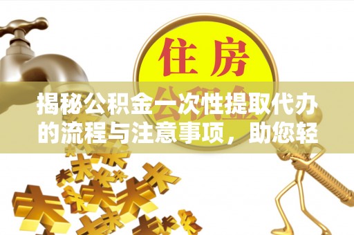 丰南揭秘公积金一次性提取代办的流程与注意事项，助您轻松拿钱！