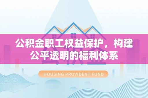 丰南公积金职工权益保护，构建公平透明的福利体系