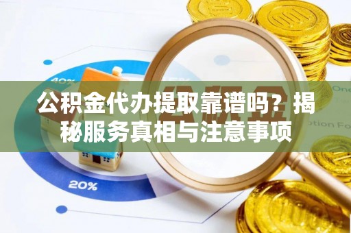 丰南公积金代办提取靠谱吗？揭秘服务真相与注意事项