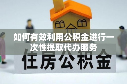 丰南如何有效利用公积金进行一次性提取代办服务