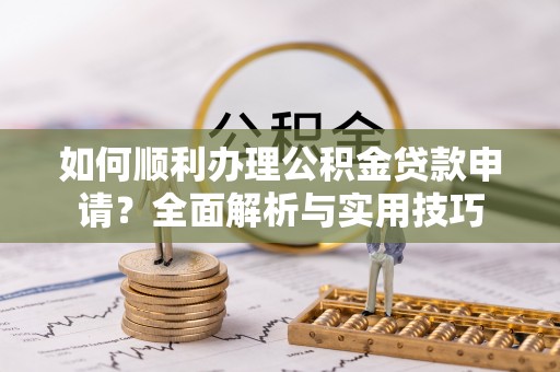 丰南如何顺利办理公积金贷款申请？全面解析与实用技巧