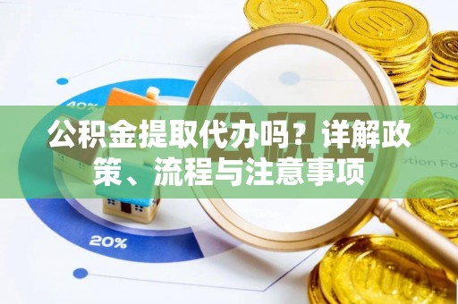 丰南公积金提取代办吗？详解政策、流程与注意事项