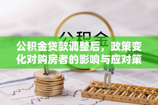 丰南公积金贷款调整后，政策变化对购房者的影响与应对策略