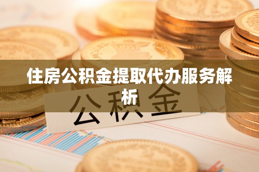 丰南住房公积金提取代办服务解析