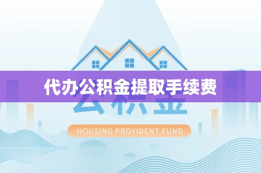 丰南代办公积金提取手续费