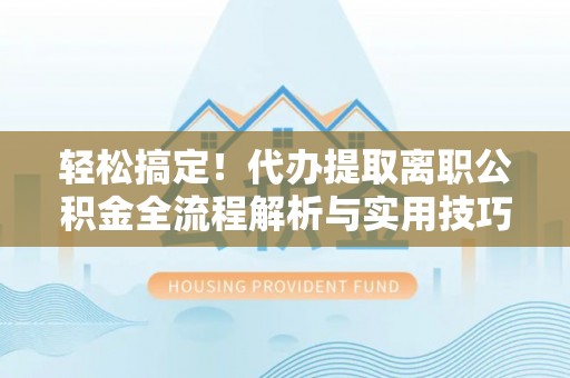 丰南轻松搞定！代办提取离职公积金全流程解析与实用技巧