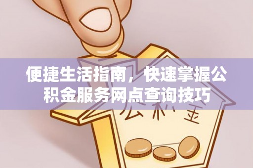 丰南便捷生活指南，快速掌握公积金服务网点查询技巧