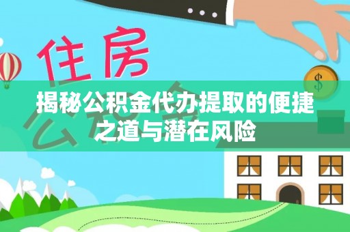 丰南揭秘公积金代办提取的便捷之道与潜在风险