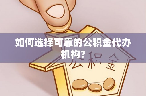 丰南如何选择可靠的公积金代办机构？