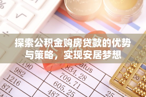 丰南探索公积金购房贷款的优势与策略，实现安居梦想