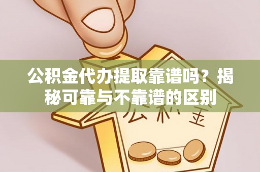 丰南公积金代办提取靠谱吗？揭秘可靠与不靠谱的区别