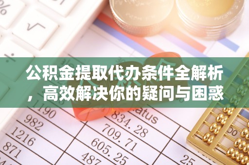 丰南公积金提取代办条件全解析，高效解决你的疑问与困惑