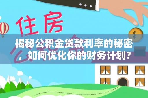 丰南揭秘公积金贷款利率的秘密，如何优化你的财务计划？