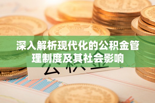 丰南深入解析现代化的公积金管理制度及其社会影响