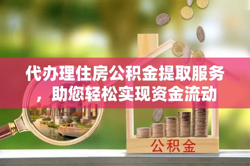 丰南代办理住房公积金提取服务，助您轻松实现资金流动