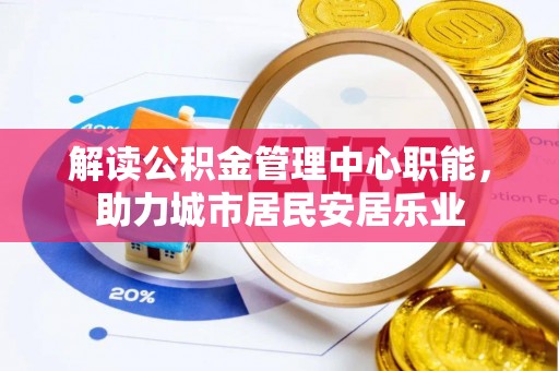 丰南解读公积金管理中心职能，助力城市居民安居乐业