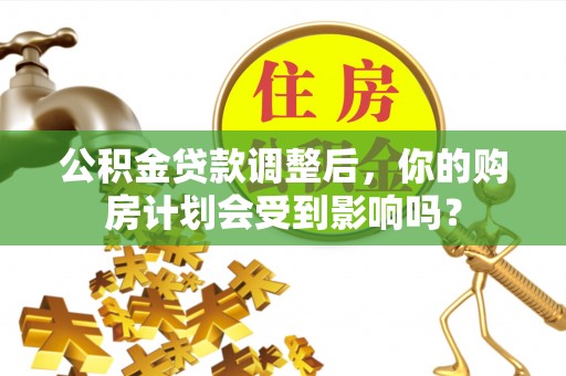 丰南公积金贷款调整后，你的购房计划会受到影响吗？