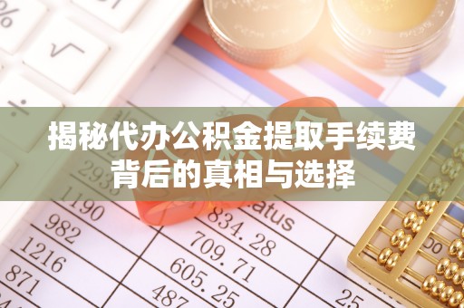 丰南揭秘代办公积金提取手续费背后的真相与选择