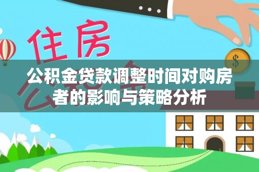 丰南公积金贷款调整时间对购房者的影响与策略分析