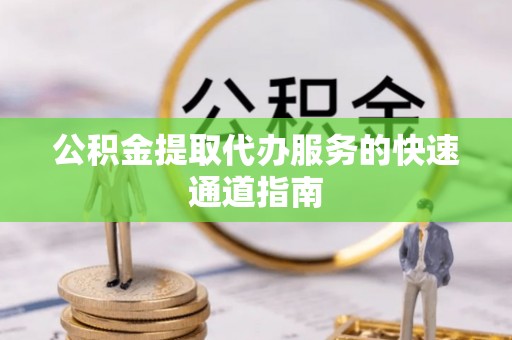 丰南公积金提取代办服务的快速通道指南
