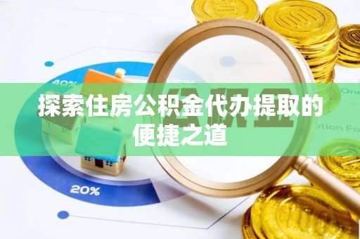 丰南探索住房公积金代办提取的便捷之道