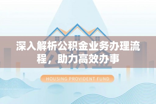 丰南深入解析公积金业务办理流程，助力高效办事