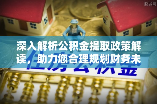 丰南深入解析公积金提取政策解读，助力您合理规划财务未来