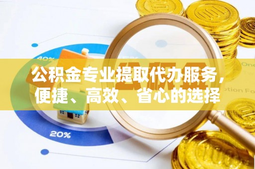 丰南公积金专业提取代办服务，便捷、高效、省心的选择