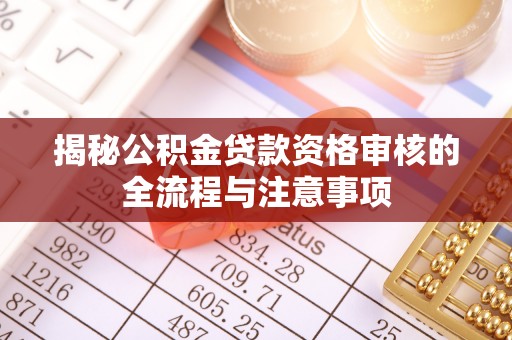 丰南揭秘公积金贷款资格审核的全流程与注意事项