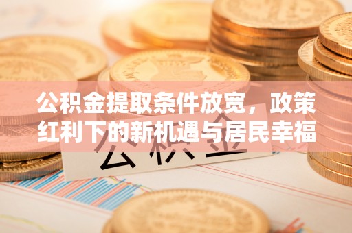 丰南公积金提取条件放宽，政策红利下的新机遇与居民幸福感提升